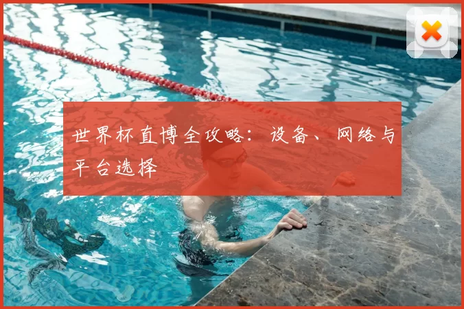 世界杯直博全攻略：设备、网络与平台选择