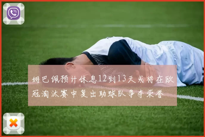 姆巴佩预计休息12到13天或将在欧冠淘汰赛中复出助球队争夺荣誉