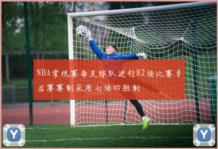 NBA常规赛每支球队进行82场比赛季后赛赛制采用七场四胜制