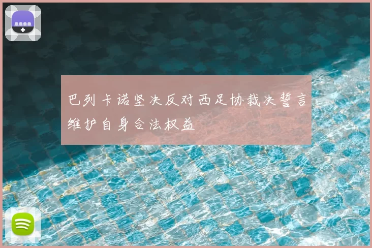 巴列卡诺坚决反对西足协裁决誓言维护自身合法权益