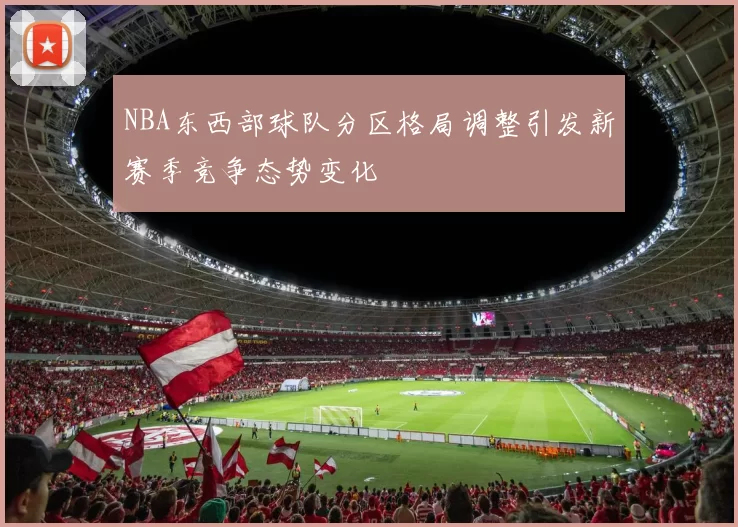 NBA东西部球队分区格局调整引发新赛季竞争态势变化