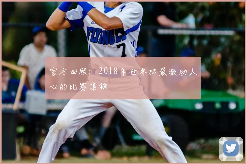 官方回顾:2018年世界杯最激动人心的比赛集锦