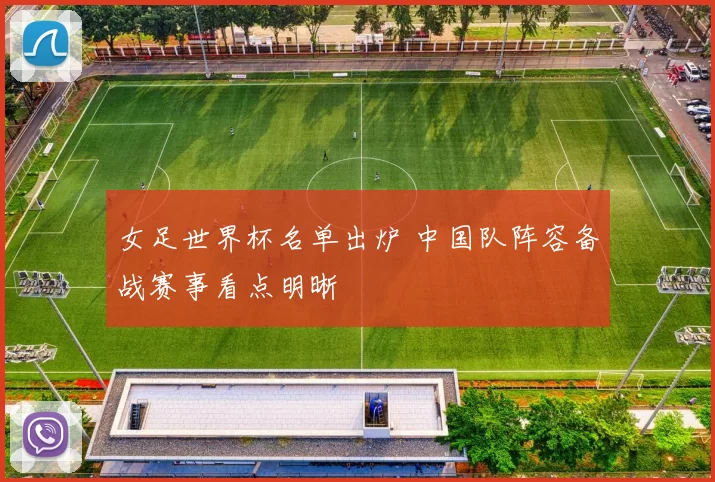女足世界杯名单出炉 中国队阵容备战赛事看点明晰