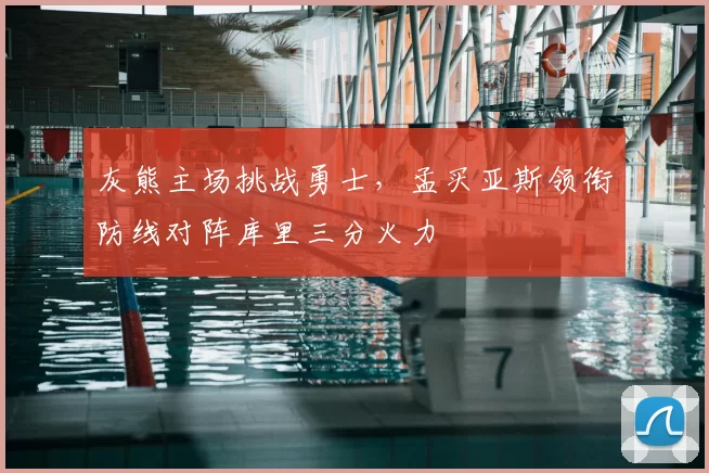 灰熊主场挑战勇士,孟买亚斯领衔防线对阵库里三分火力