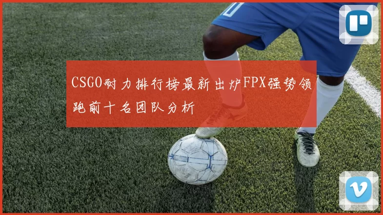 CSGO耐力排行榜最新出炉FPX强势领跑前十名团队分析
