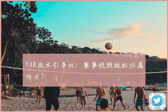 VAR技术引争议：赛事视频版权归属何方？