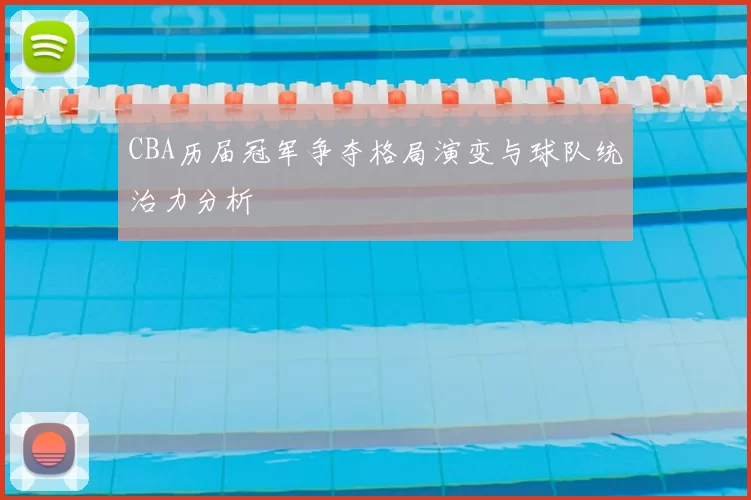 CBA历届冠军争夺格局演变与球队统治力分析