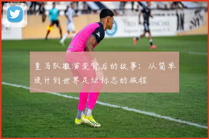皇马队徽演变背后的故事:从简单设计到世界足坛标志的旅程