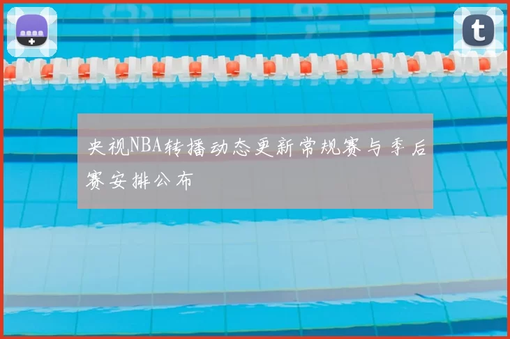 央视NBA转播动态更新常规赛与季后赛安排公布
