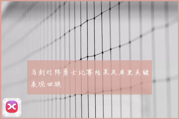 马刺对阵勇士比赛结果及库里关键表现回顾