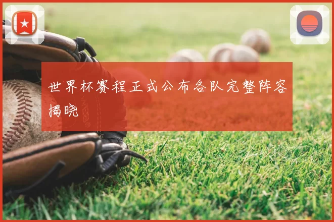 世界杯赛程正式公布各队完整阵容揭晓