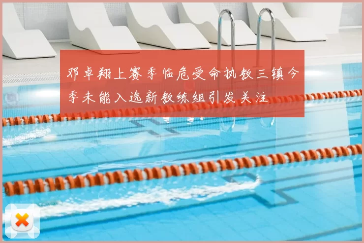 邓卓翔上赛季临危受命执教三镇今季未能入选新教练组引发关注