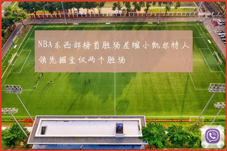 NBA东西部榜首胜场差缩小凯尔特人领先掘金仅两个胜场