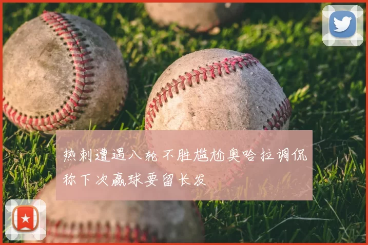 热刺遭遇八轮不胜尴尬奥哈拉调侃称下次赢球要留长发