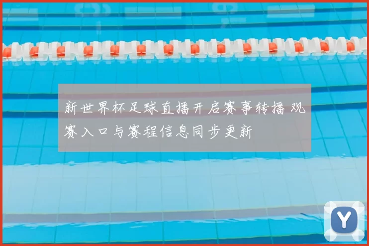 新世界杯足球直播开启赛事转播 观赛入口与赛程信息同步更新