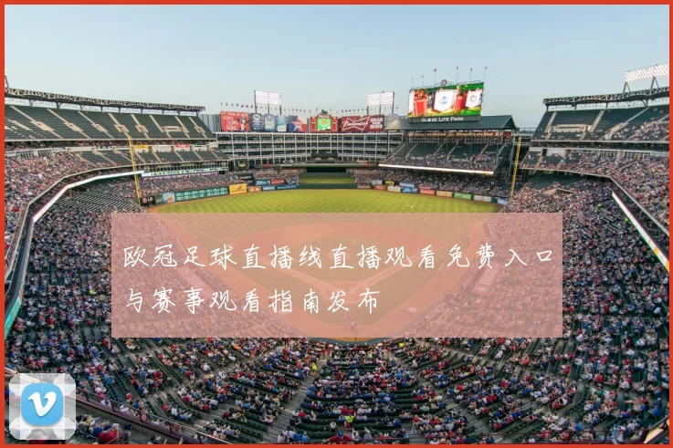 欧冠足球直播线直播观看免费入口与赛事观看指南发布