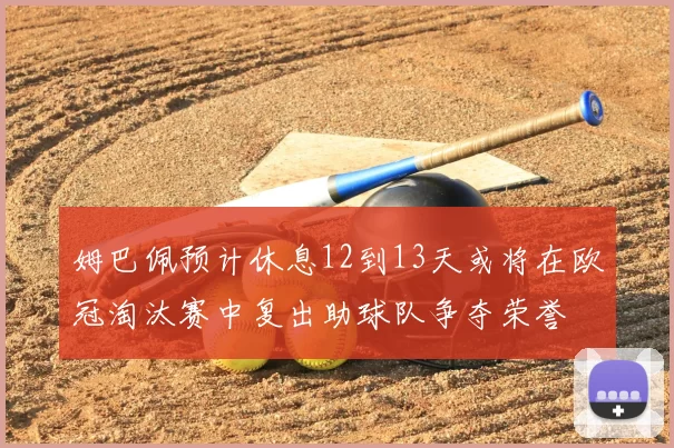 姆巴佩预计休息12到13天或将在欧冠淘汰赛中复出助球队争夺荣誉