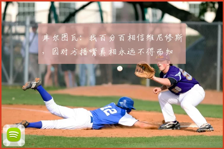 库尔图瓦:我百分百相信维尼修斯,因对方捂嘴真相永远不得而知