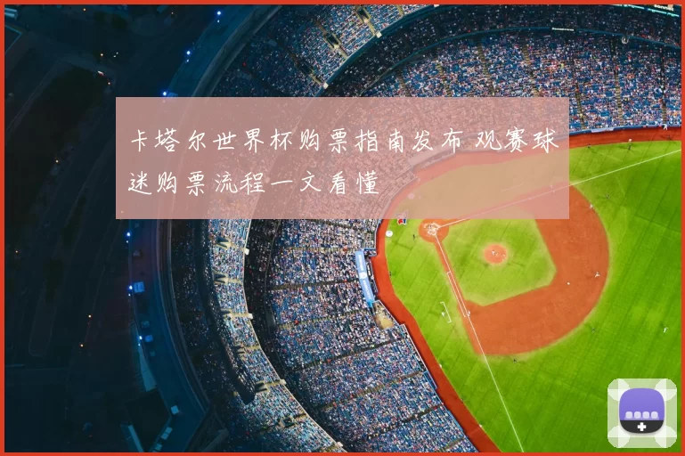 卡塔尔世界杯购票指南发布 观赛球迷购票流程一文看懂