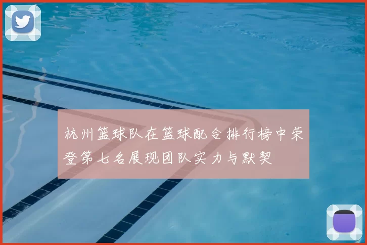 杭州篮球队在篮球配合排行榜中荣登第七名展现团队实力与默契