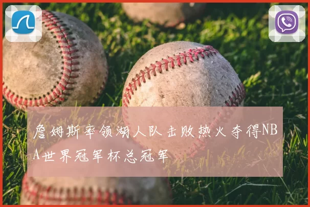 詹姆斯率领湖人队击败热火夺得NBA世界冠军杯总冠军