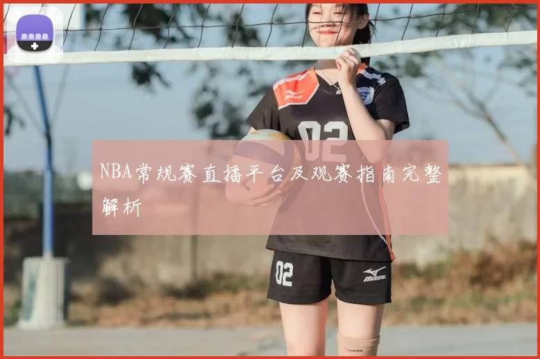 NBA常规赛直播平台及观赛指南完整解析