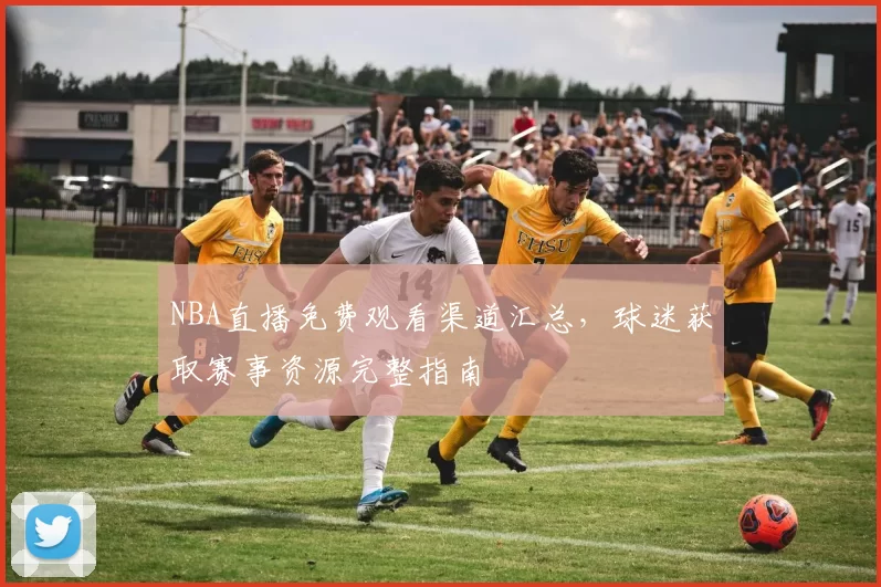 NBA直播免费观看渠道汇总,球迷获取赛事资源完整指南