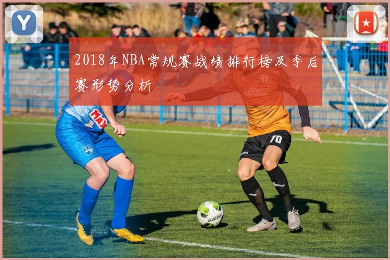 2018年NBA常规赛战绩排行榜及季后赛形势分析