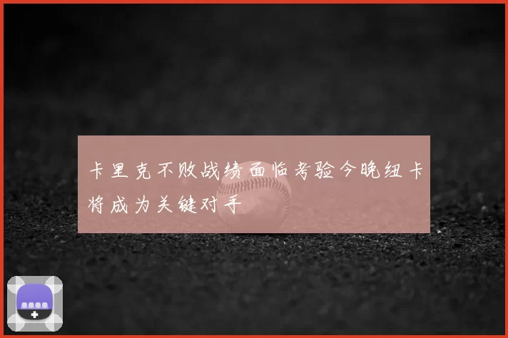 卡里克不败战绩面临考验今晚纽卡将成为关键对手
