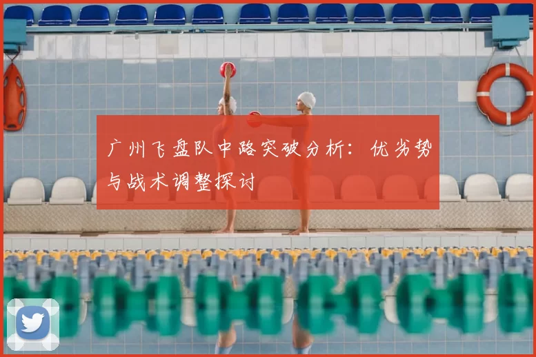 广州飞盘队中路突破分析：优劣势与战术调整探讨