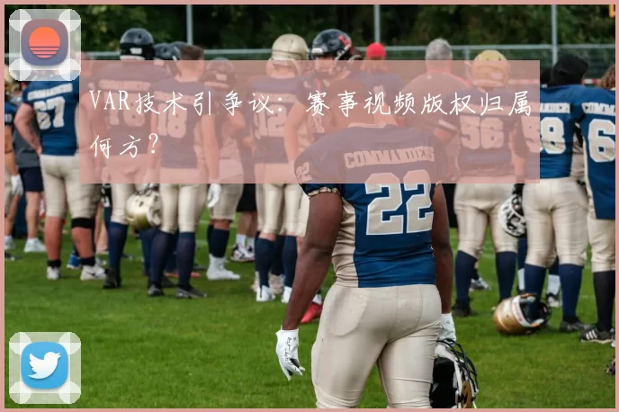 VAR技术引争议：赛事视频版权归属何方？