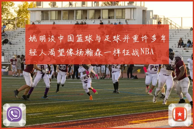 姚明谈中国篮球与足球并重许多年轻人渴望像杨瀚森一样征战NBA