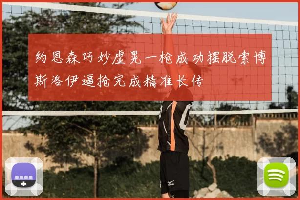 约恩森巧妙虚晃一枪成功摆脱索博斯洛伊逼抢完成精准长传