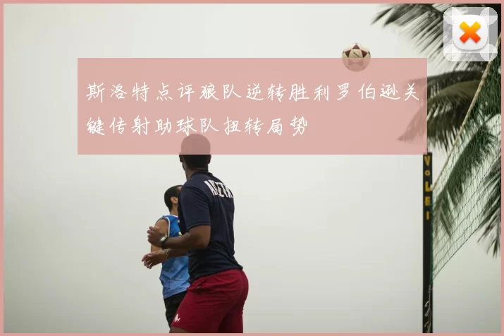 斯洛特点评狼队逆转胜利罗伯逊关键传射助球队扭转局势