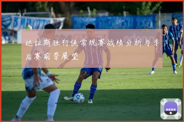 达拉斯独行侠常规赛战绩分析与季后赛前景展望