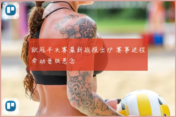欧冠半决赛最新战报出炉 赛事进程牵动晋级悬念