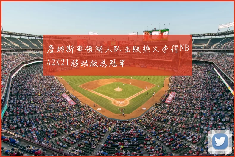 詹姆斯率领湖人队击败热火夺得NBA2K21移动版总冠军