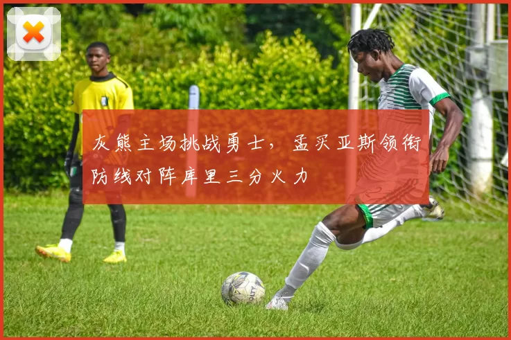 灰熊主场挑战勇士，孟买亚斯领衔防线对阵库里三分火力