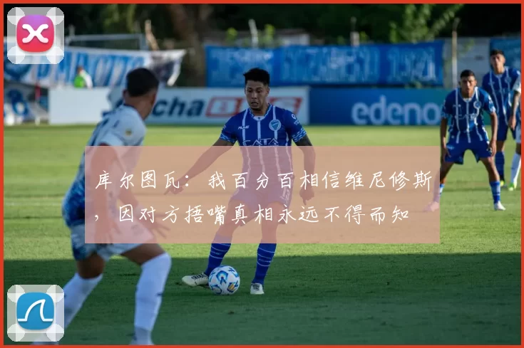 库尔图瓦:我百分百相信维尼修斯,因对方捂嘴真相永远不得而知