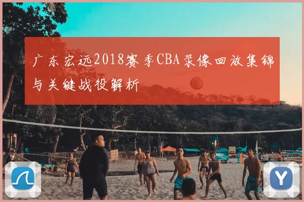 广东宏远2018赛季CBA录像回放集锦与关键战役解析