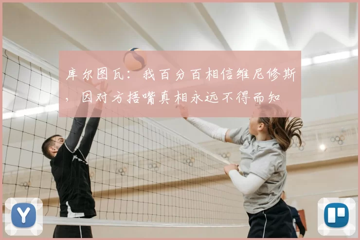 库尔图瓦:我百分百相信维尼修斯,因对方捂嘴真相永远不得而知