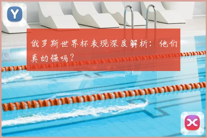 俄罗斯世界杯表现深度解析：他们真的强吗？