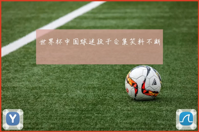世界杯中国球迷段子合集笑料不断