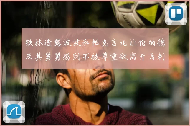 铁林透露波波和帕克言论让伦纳德及其舅舅感到不被尊重欲离开马刺