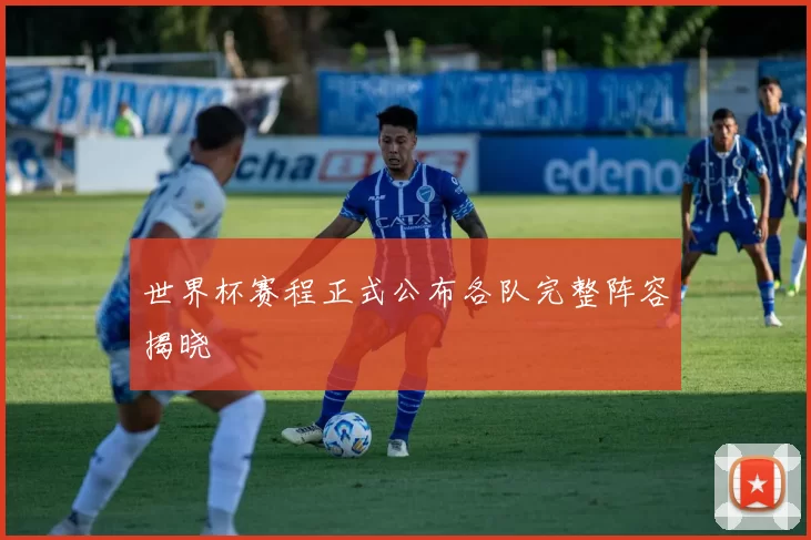 世界杯赛程正式公布各队完整阵容揭晓