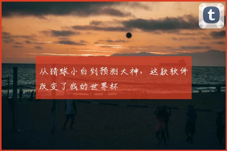 从猜球小白到预测大神,这款软件改变了我的世界杯