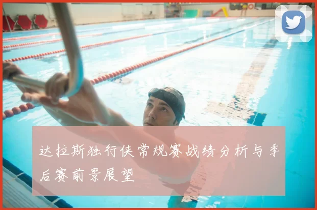 达拉斯独行侠常规赛战绩分析与季后赛前景展望