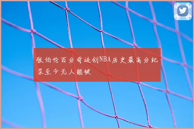 张伯伦百分奇迹创NBA历史最高分纪录至今无人能破