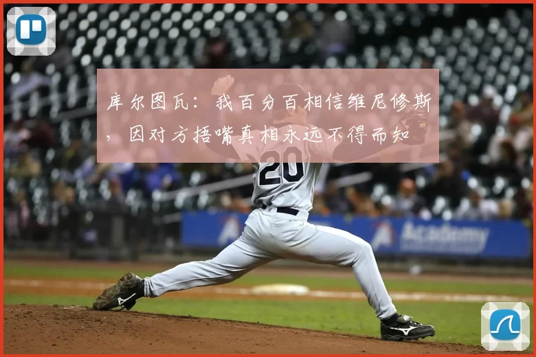 库尔图瓦:我百分百相信维尼修斯,因对方捂嘴真相永远不得而知