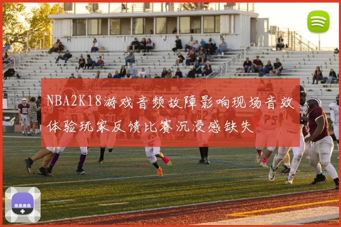 NBA2K18游戏音频故障影响现场音效体验玩家反馈比赛沉浸感缺失